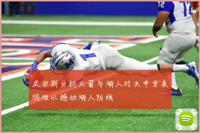 皮尔斯分析火箭与湖人对决申京表现难以撼动湖人防线